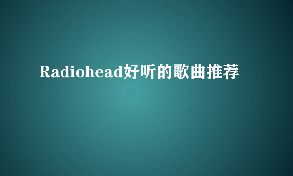 Radiohead好听的歌曲推荐