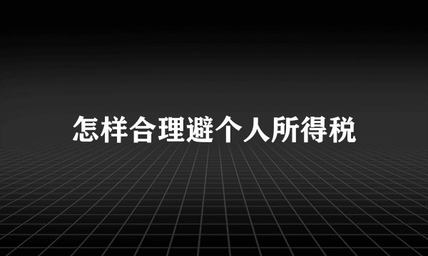 怎样合理避个人所得税