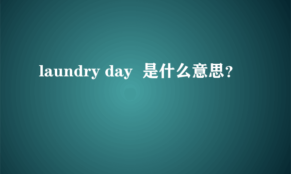 laundry day  是什么意思？