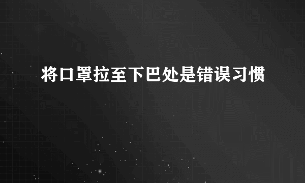 将口罩拉至下巴处是错误习惯