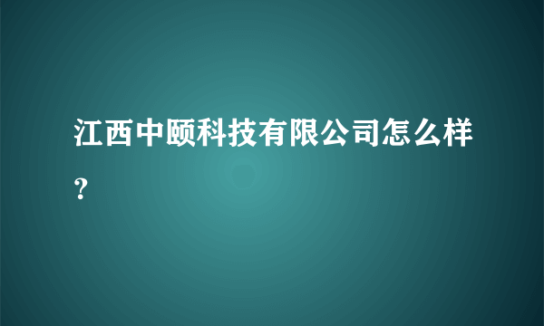 江西中颐科技有限公司怎么样？