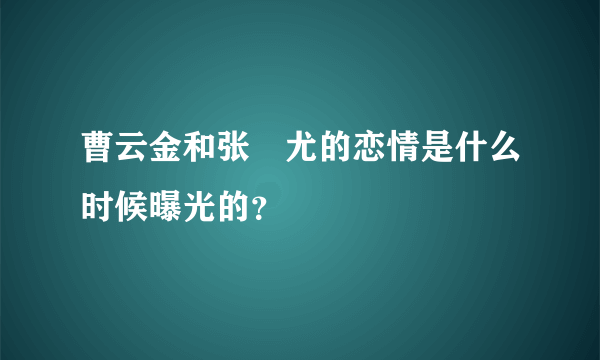 曹云金和张瀞尤的恋情是什么时候曝光的？