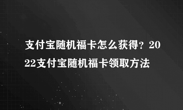 支付宝随机福卡怎么获得？2022支付宝随机福卡领取方法