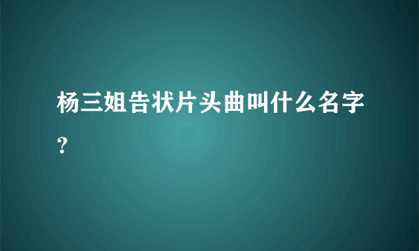 杨三姐告状片头曲叫什么名字？