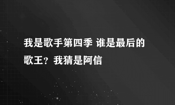 我是歌手第四季 谁是最后的歌王？我猜是阿信