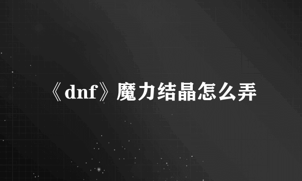 《dnf》魔力结晶怎么弄