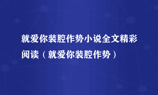 就爱你装腔作势小说全文精彩阅读（就爱你装腔作势）