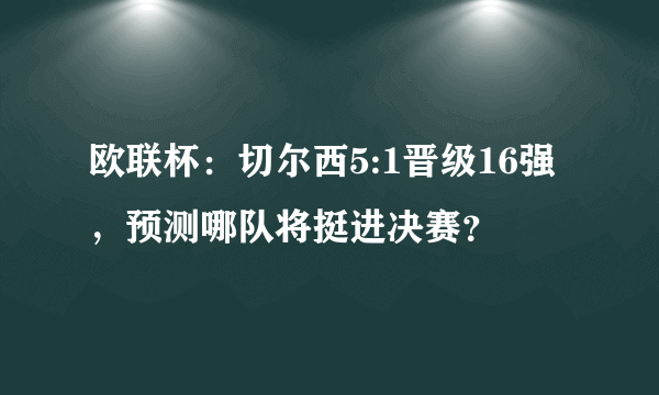 欧联杯：切尔西5:1晋级16强，预测哪队将挺进决赛？