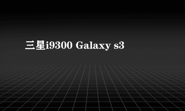 三星i9300 Galaxy s3