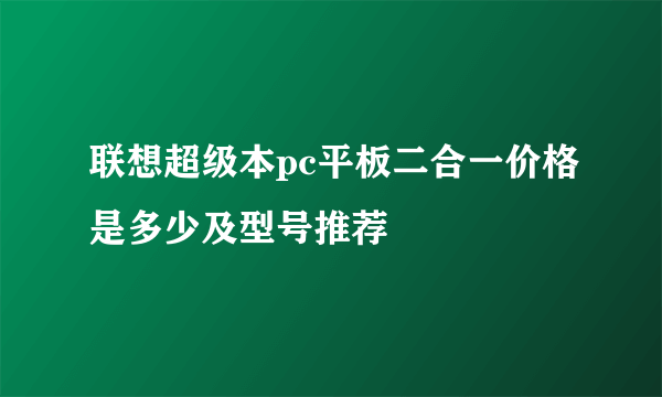 联想超级本pc平板二合一价格是多少及型号推荐