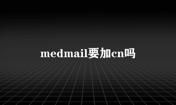 medmail要加cn吗