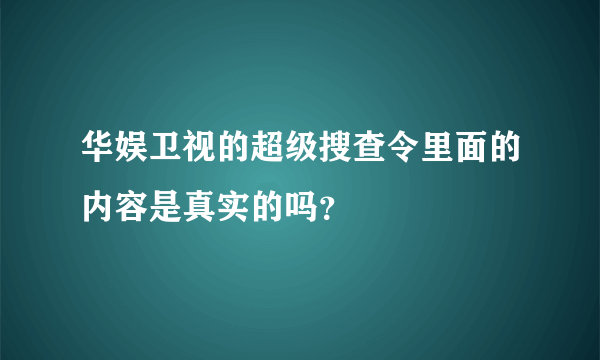 华娱卫视的超级搜查令里面的内容是真实的吗？