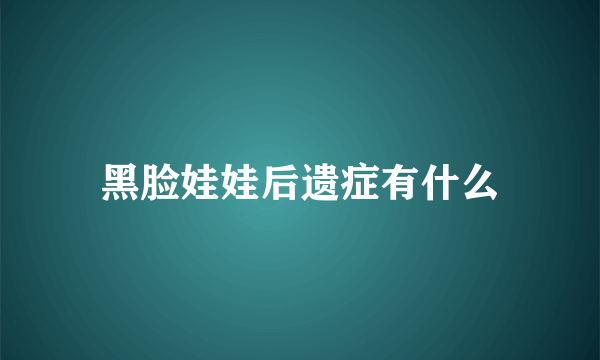 黑脸娃娃后遗症有什么