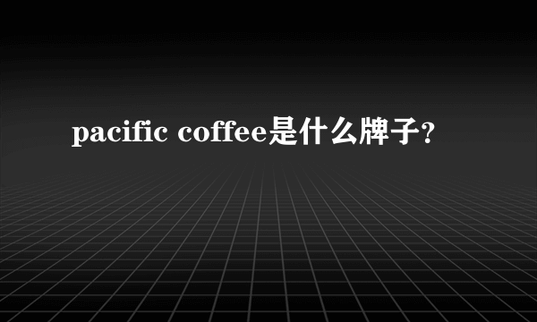 pacific coffee是什么牌子？