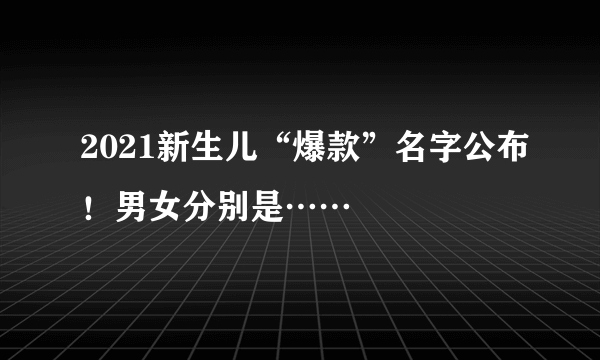 2021新生儿“爆款”名字公布！男女分别是……