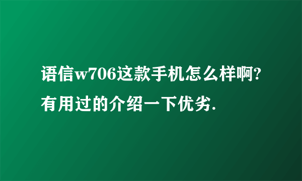 语信w706这款手机怎么样啊?有用过的介绍一下优劣.