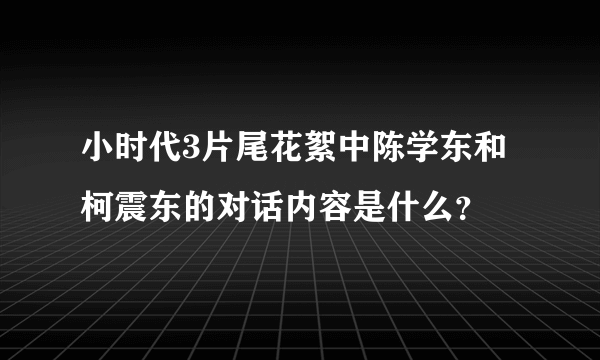 小时代3片尾花絮中陈学东和柯震东的对话内容是什么？