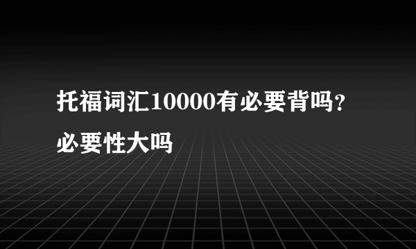 托福词汇10000有必要背吗？必要性大吗