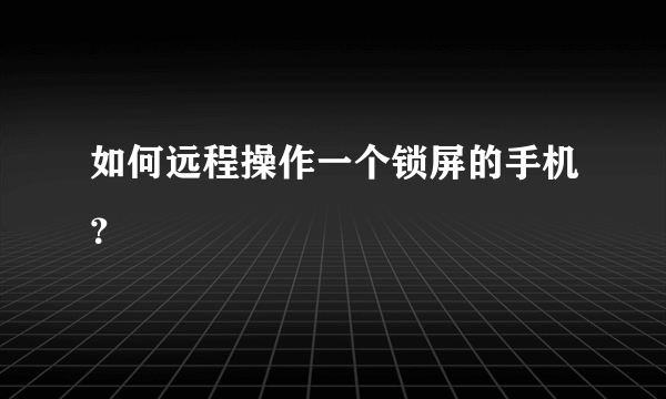 如何远程操作一个锁屏的手机？