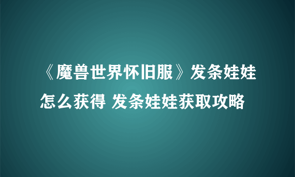 《魔兽世界怀旧服》发条娃娃怎么获得 发条娃娃获取攻略