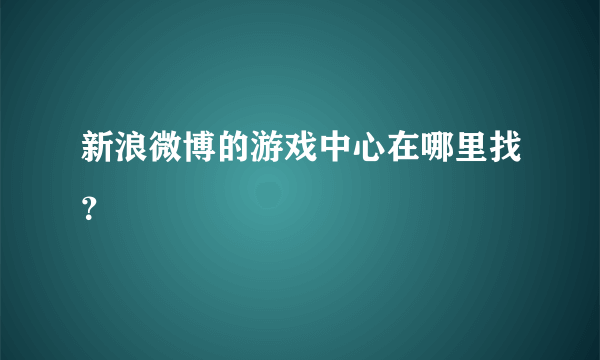 新浪微博的游戏中心在哪里找？