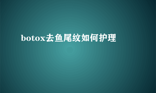 botox去鱼尾纹如何护理