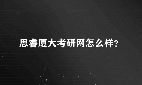 思睿厦大考研网怎么样？