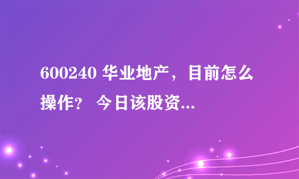 600240 华业地产，目前怎么操作？ 今日该股资金面有没有问题？