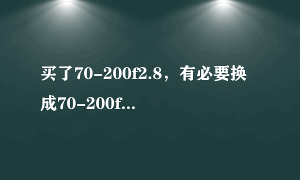 买了70-200f2.8，有必要换成70-200f2.8IS吗？为什么？