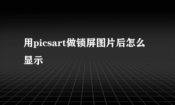 用picsart做锁屏图片后怎么显示