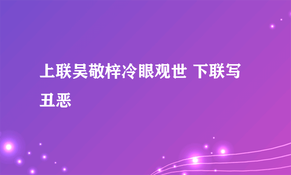 上联吴敬梓冷眼观世 下联写丑恶