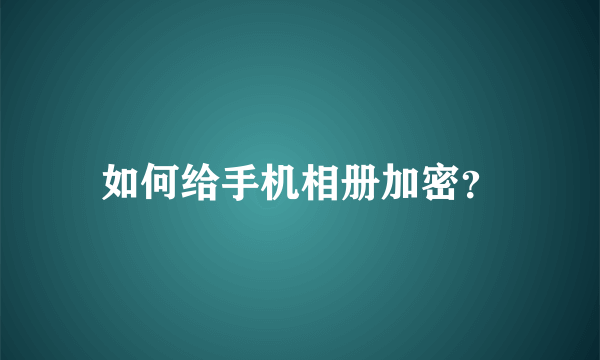 如何给手机相册加密？