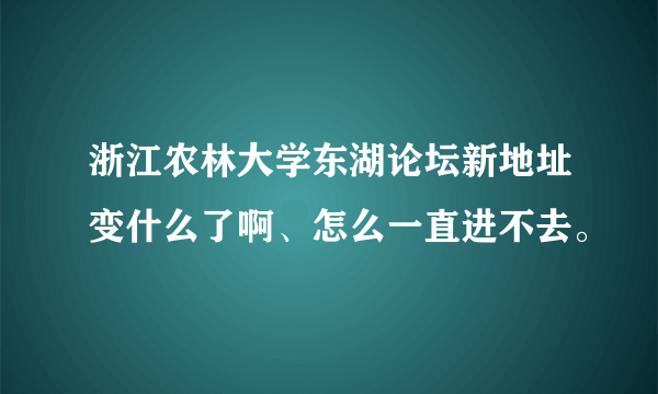 浙江农林大学东湖论坛新地址变什么了啊、怎么一直进不去。