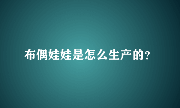 布偶娃娃是怎么生产的？