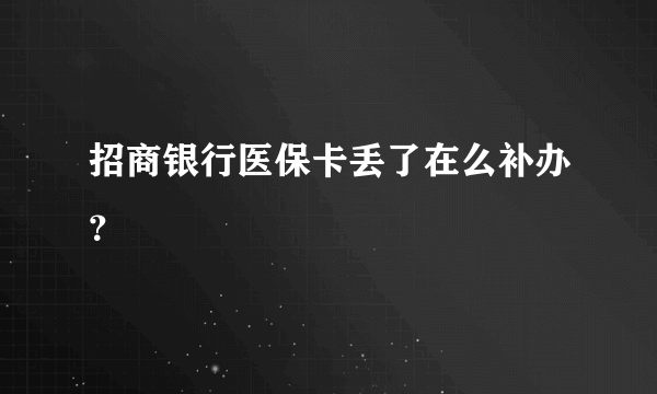 招商银行医保卡丢了在么补办？