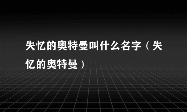 失忆的奥特曼叫什么名字（失忆的奥特曼）