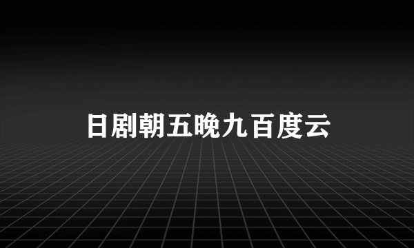 日剧朝五晚九百度云