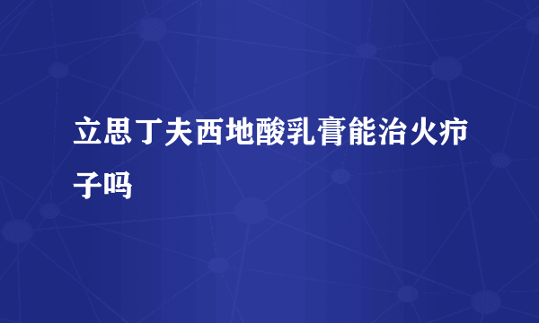 立思丁夫西地酸乳膏能治火疖子吗