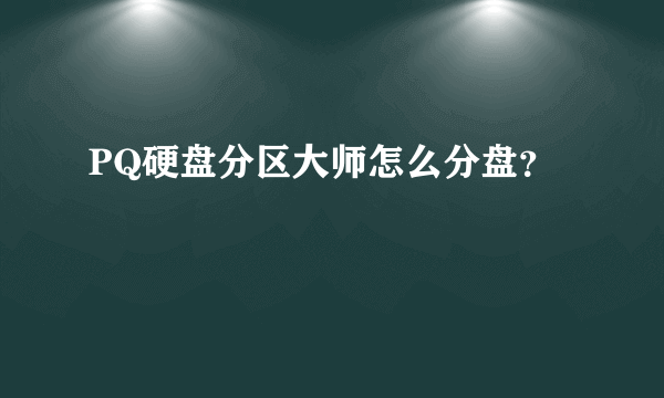 PQ硬盘分区大师怎么分盘？