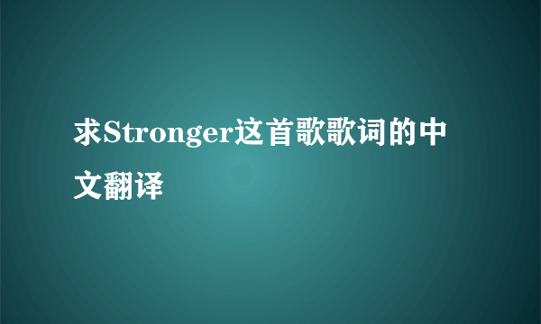 求Stronger这首歌歌词的中文翻译