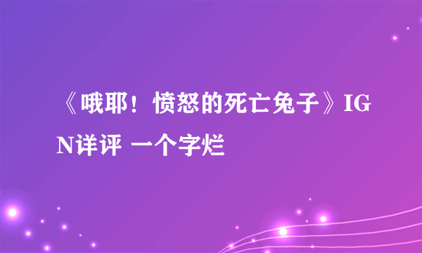 《哦耶！愤怒的死亡兔子》IGN详评 一个字烂