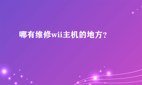 哪有维修wii主机的地方？