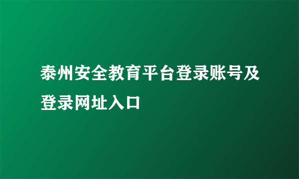 泰州安全教育平台登录账号及登录网址入口