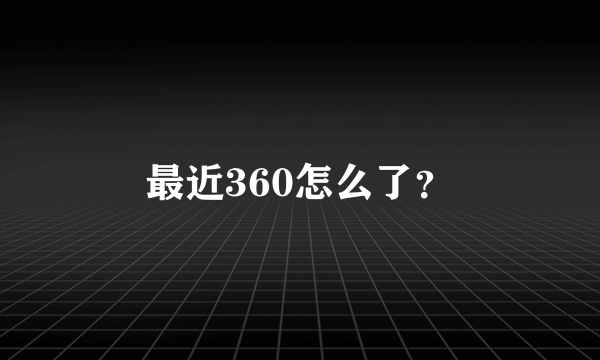 最近360怎么了？