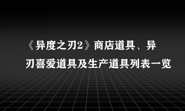 《异度之刃2》商店道具、异刃喜爱道具及生产道具列表一览