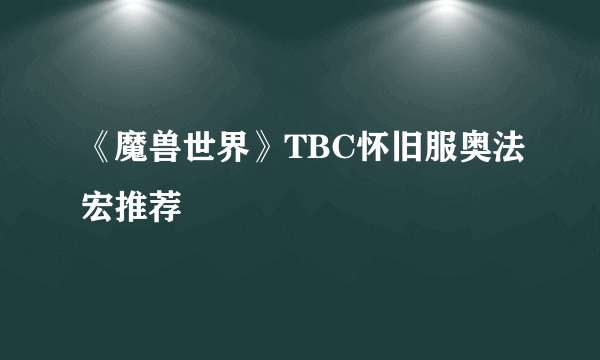 《魔兽世界》TBC怀旧服奥法宏推荐