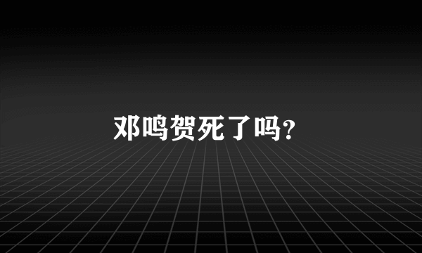 邓鸣贺死了吗？