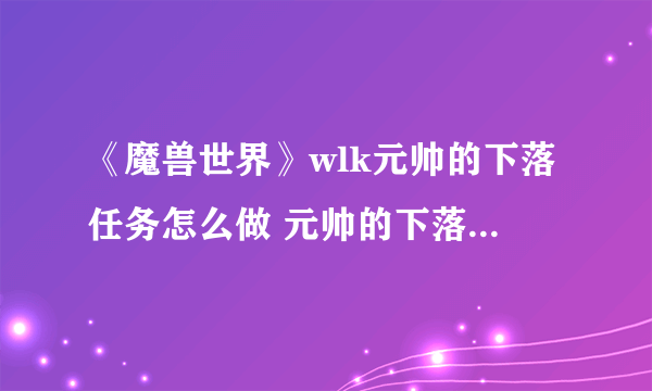 《魔兽世界》wlk元帅的下落任务怎么做 元帅的下落任务方法介绍