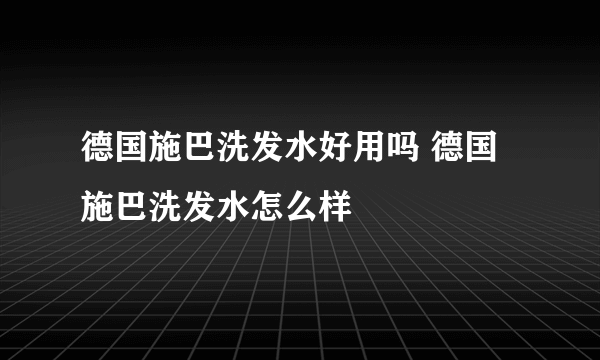 德国施巴洗发水好用吗 德国施巴洗发水怎么样