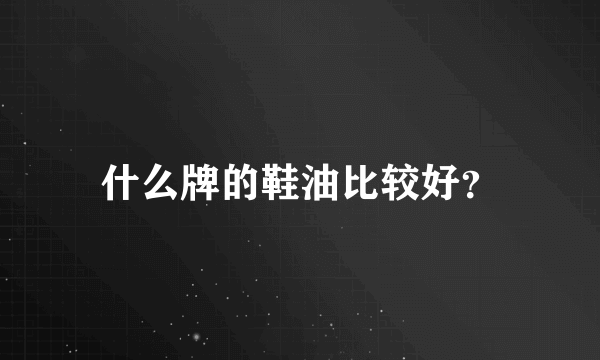 什么牌的鞋油比较好？